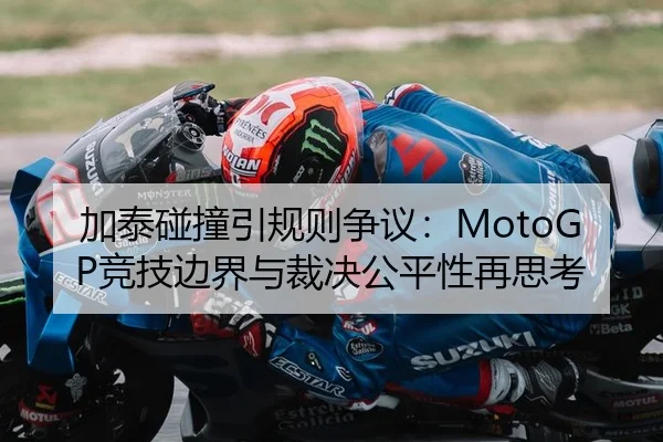加泰碰撞引规则争议：MotoGP竞技边界与裁决公平性再思考