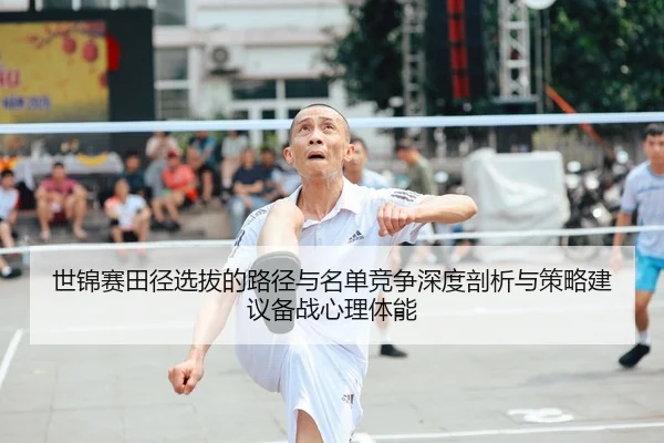 世锦赛田径选拔的路径与名单竞争深度剖析与策略建议备战心理体能
