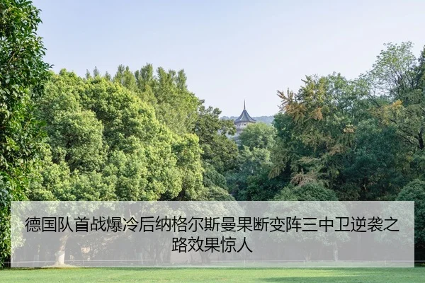 德国队首战爆冷后纳格尔斯曼果断变阵三中卫逆袭之路效果惊人