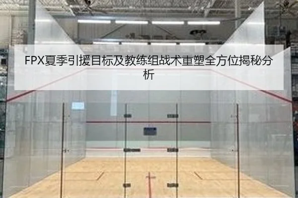 FPX夏季引援目标及教练组战术重塑全方位揭秘分析